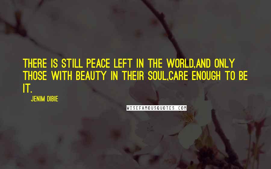 Jenim Dibie Quotes: There is still peace left in the world,and only those with beauty in their soul,care enough to be it.