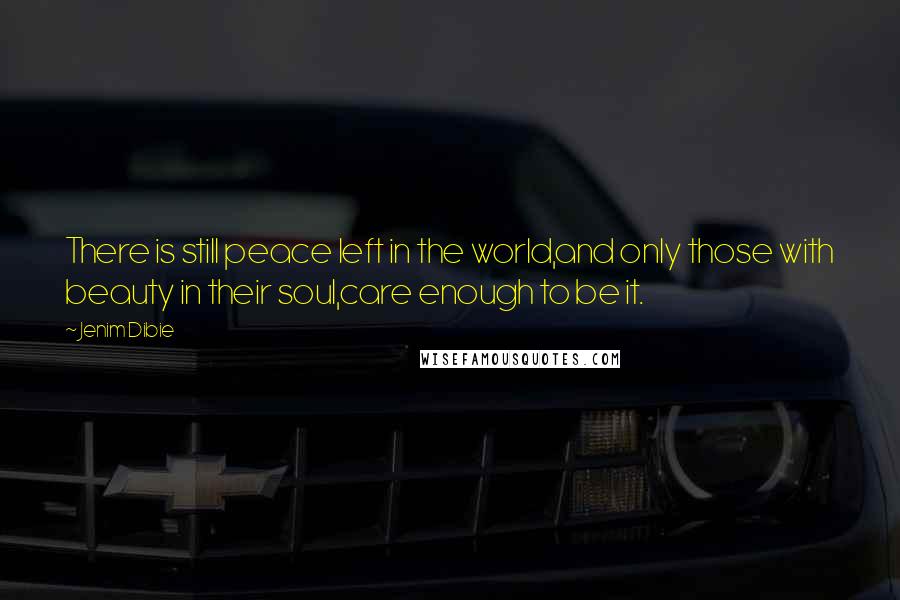 Jenim Dibie Quotes: There is still peace left in the world,and only those with beauty in their soul,care enough to be it.