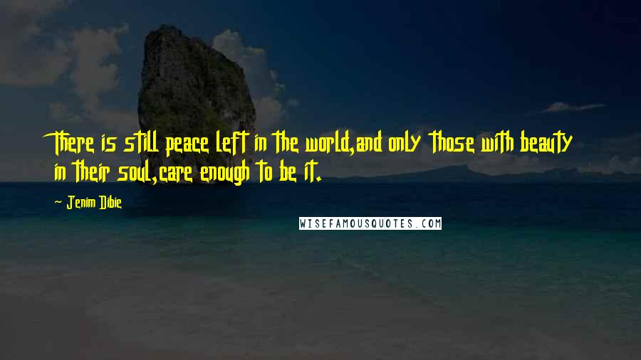 Jenim Dibie Quotes: There is still peace left in the world,and only those with beauty in their soul,care enough to be it.