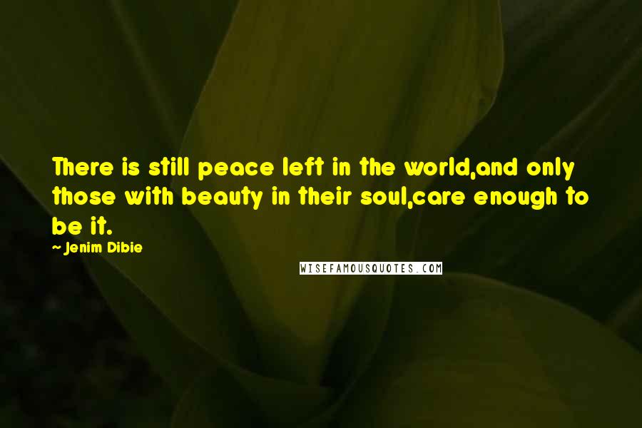 Jenim Dibie Quotes: There is still peace left in the world,and only those with beauty in their soul,care enough to be it.