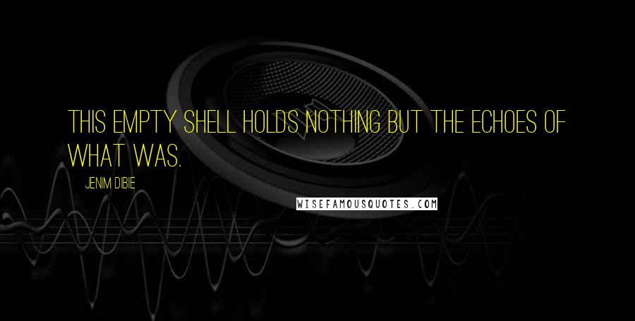 Jenim Dibie Quotes: This empty shell holds nothing but the echoes of what was.