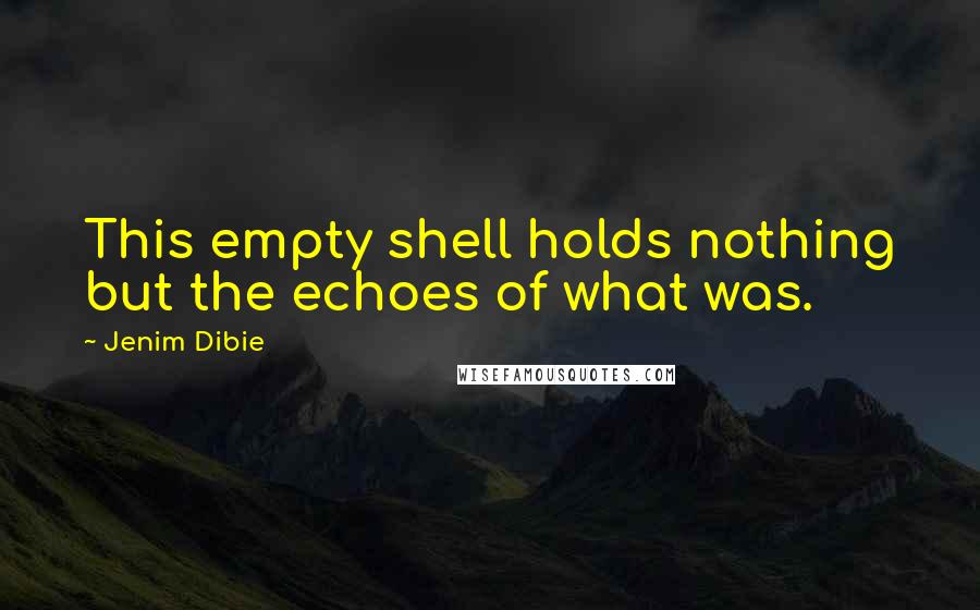 Jenim Dibie Quotes: This empty shell holds nothing but the echoes of what was.