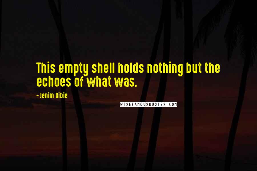 Jenim Dibie Quotes: This empty shell holds nothing but the echoes of what was.