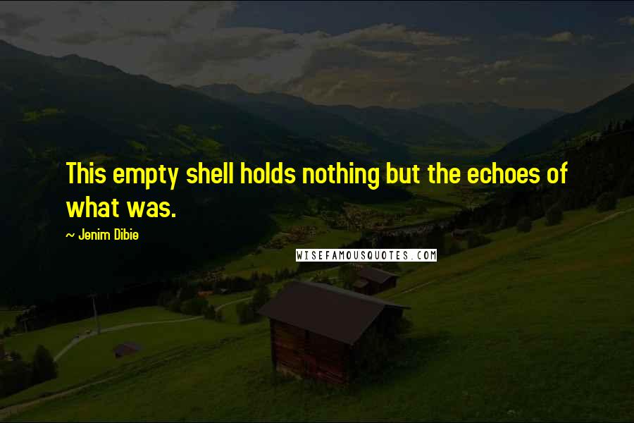 Jenim Dibie Quotes: This empty shell holds nothing but the echoes of what was.