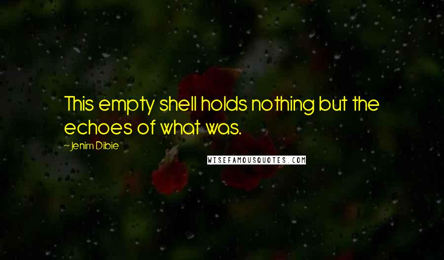 Jenim Dibie Quotes: This empty shell holds nothing but the echoes of what was.