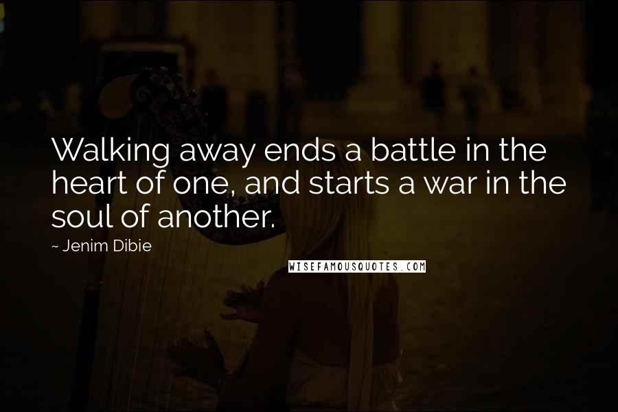 Jenim Dibie Quotes: Walking away ends a battle in the heart of one, and starts a war in the soul of another.