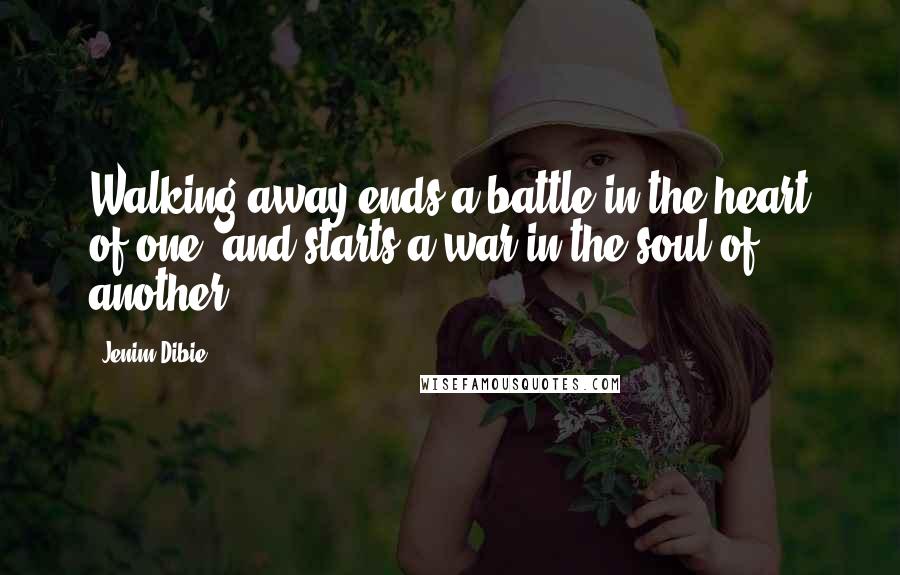 Jenim Dibie Quotes: Walking away ends a battle in the heart of one, and starts a war in the soul of another.