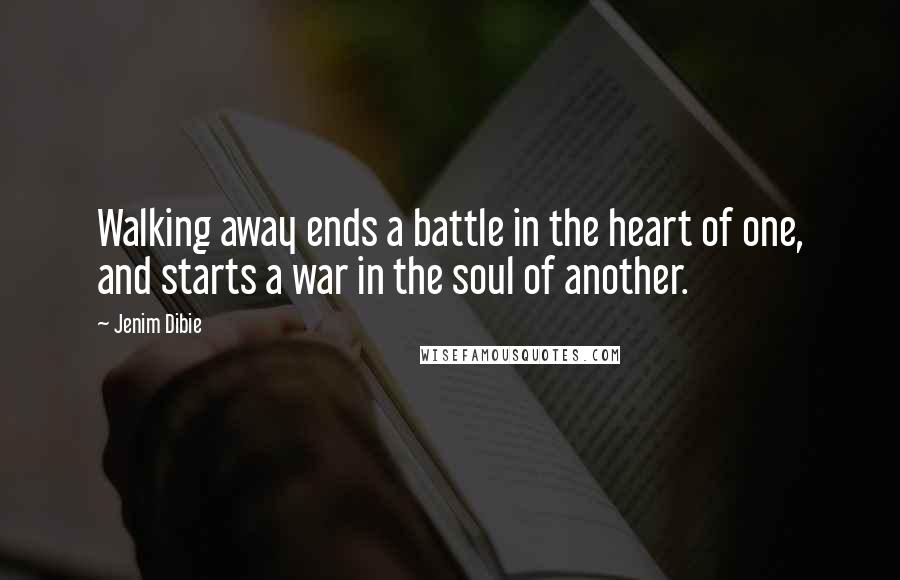 Jenim Dibie Quotes: Walking away ends a battle in the heart of one, and starts a war in the soul of another.