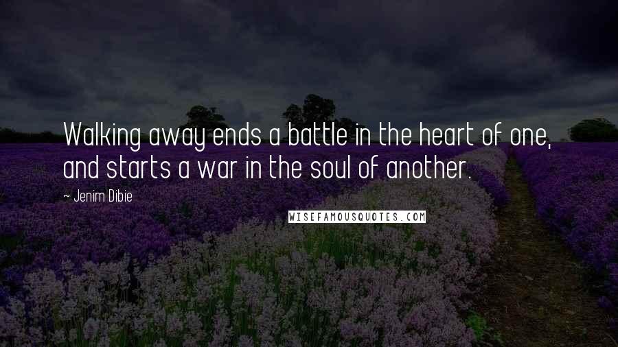 Jenim Dibie Quotes: Walking away ends a battle in the heart of one, and starts a war in the soul of another.