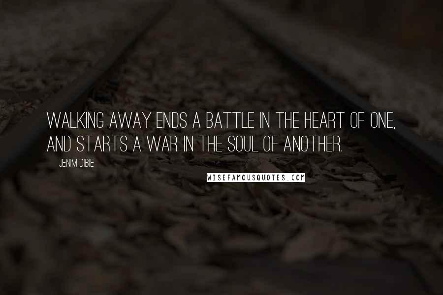 Jenim Dibie Quotes: Walking away ends a battle in the heart of one, and starts a war in the soul of another.