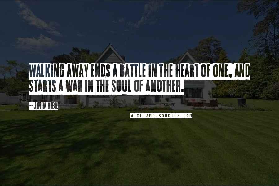 Jenim Dibie Quotes: Walking away ends a battle in the heart of one, and starts a war in the soul of another.