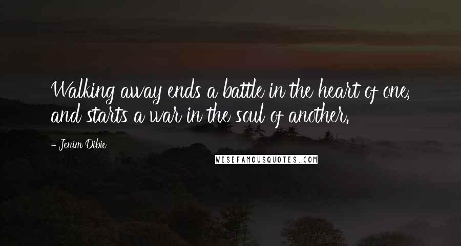 Jenim Dibie Quotes: Walking away ends a battle in the heart of one, and starts a war in the soul of another.