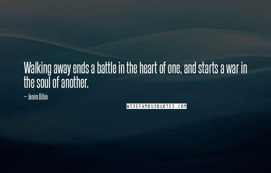 Jenim Dibie Quotes: Walking away ends a battle in the heart of one, and starts a war in the soul of another.