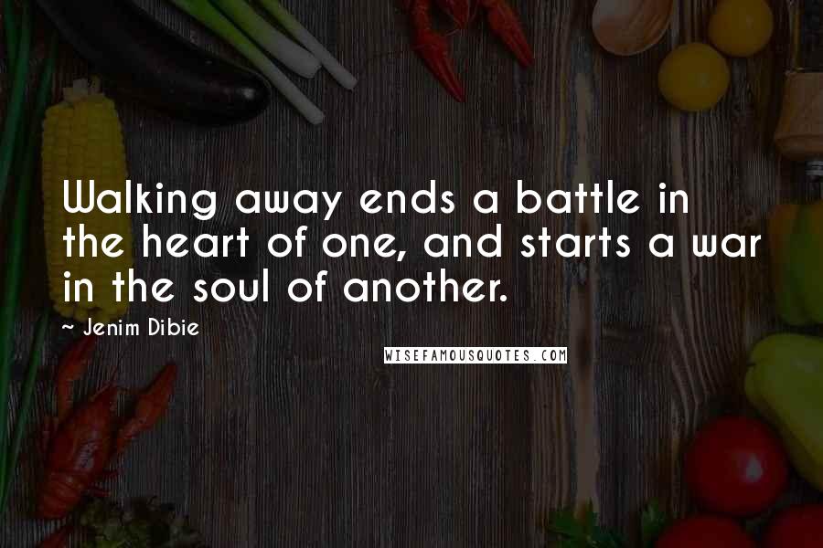 Jenim Dibie Quotes: Walking away ends a battle in the heart of one, and starts a war in the soul of another.