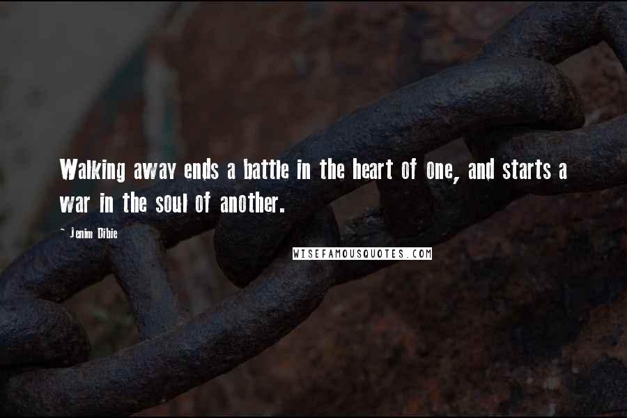 Jenim Dibie Quotes: Walking away ends a battle in the heart of one, and starts a war in the soul of another.