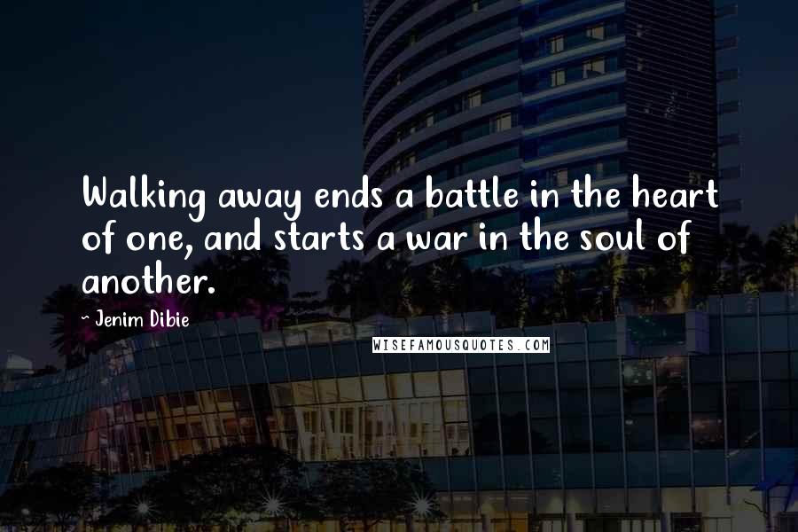 Jenim Dibie Quotes: Walking away ends a battle in the heart of one, and starts a war in the soul of another.