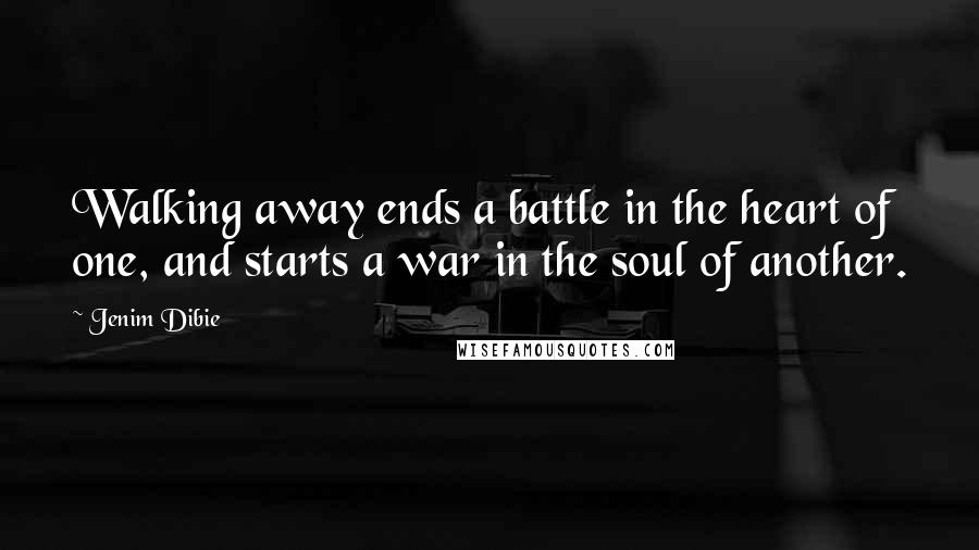 Jenim Dibie Quotes: Walking away ends a battle in the heart of one, and starts a war in the soul of another.