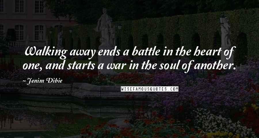 Jenim Dibie Quotes: Walking away ends a battle in the heart of one, and starts a war in the soul of another.