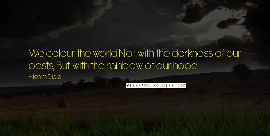 Jenim Dibie Quotes: We colour the world,Not with the darkness of our pasts, But with the rainbow of our hope.