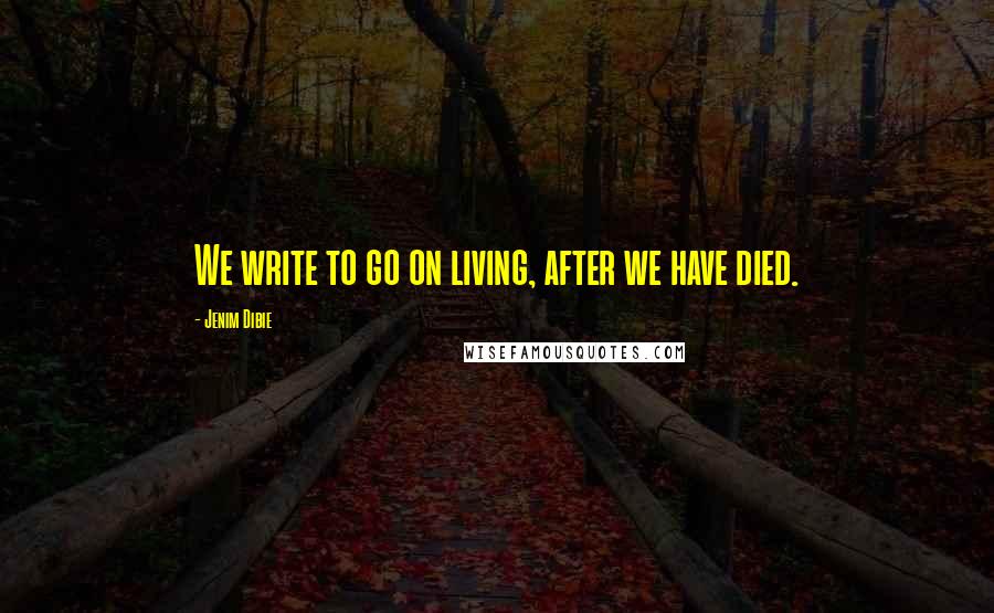 Jenim Dibie Quotes: We write to go on living, after we have died.