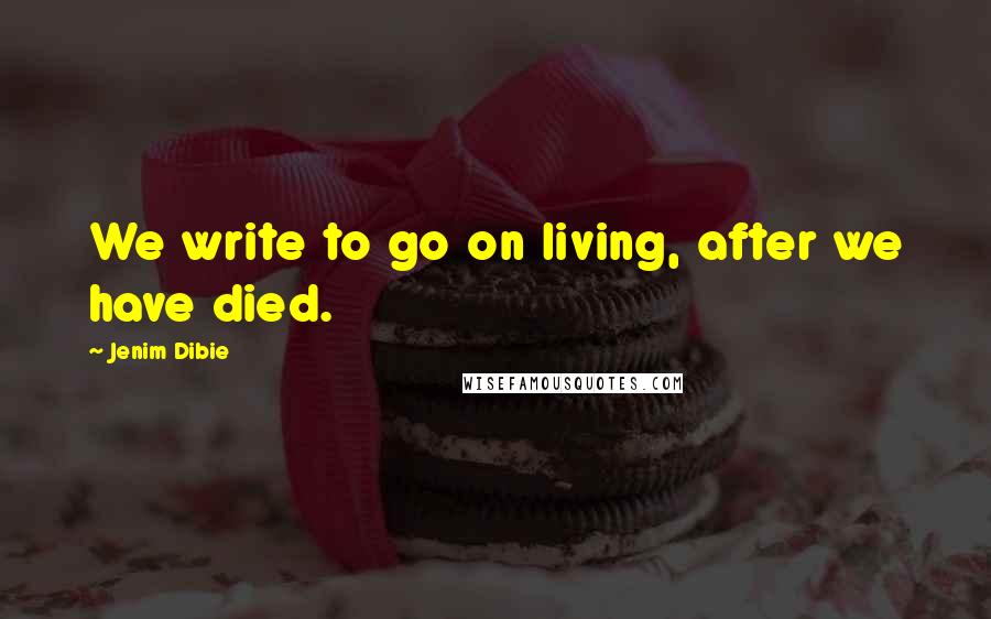 Jenim Dibie Quotes: We write to go on living, after we have died.