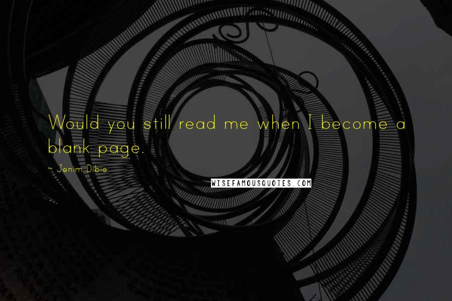 Jenim Dibie Quotes: Would you still read me when I become a blank page.