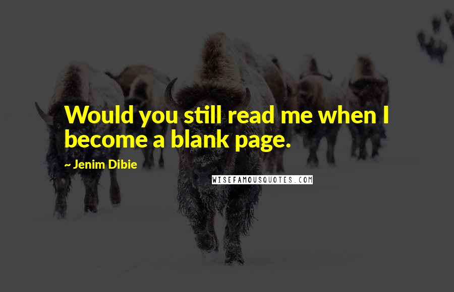 Jenim Dibie Quotes: Would you still read me when I become a blank page.
