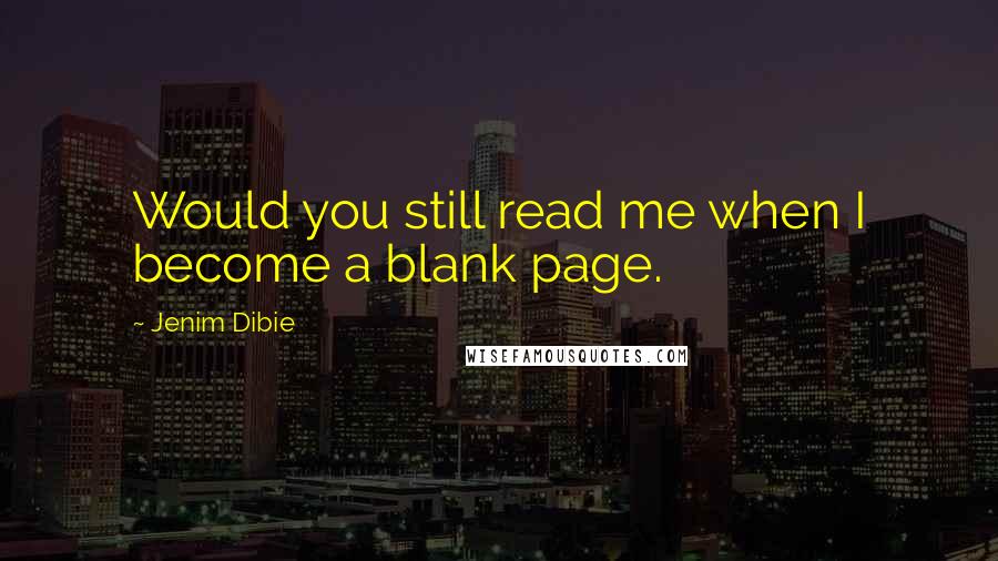 Jenim Dibie Quotes: Would you still read me when I become a blank page.