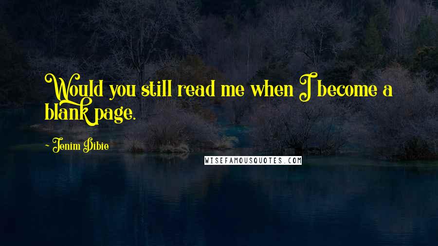 Jenim Dibie Quotes: Would you still read me when I become a blank page.