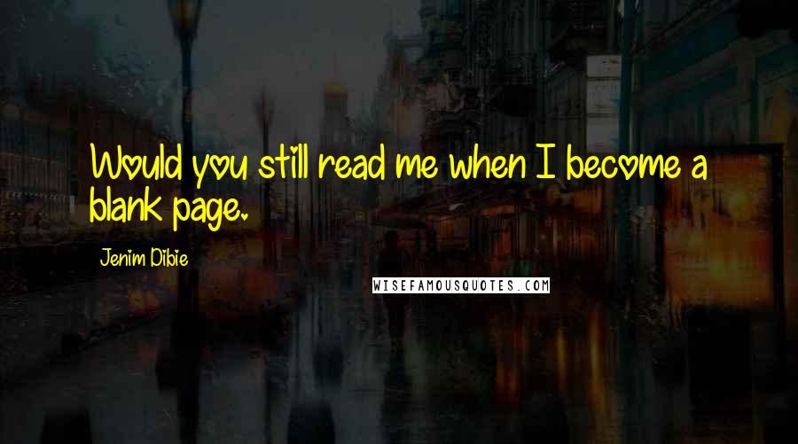 Jenim Dibie Quotes: Would you still read me when I become a blank page.