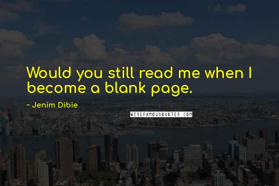 Jenim Dibie Quotes: Would you still read me when I become a blank page.