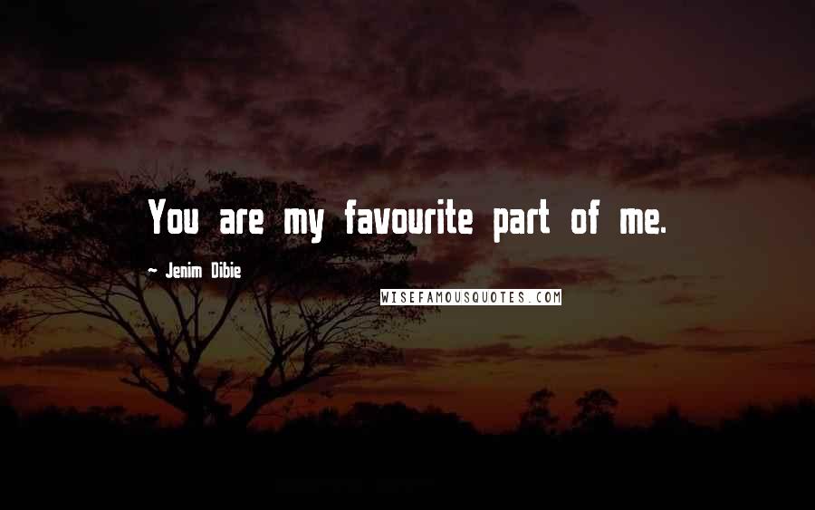 Jenim Dibie Quotes: You are my favourite part of me.