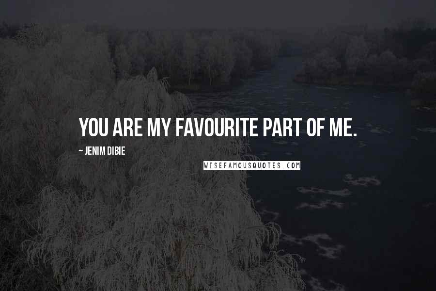 Jenim Dibie Quotes: You are my favourite part of me.