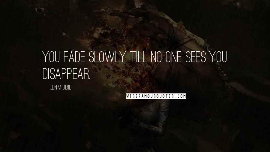 Jenim Dibie Quotes: You fade slowly till no one sees you disappear.