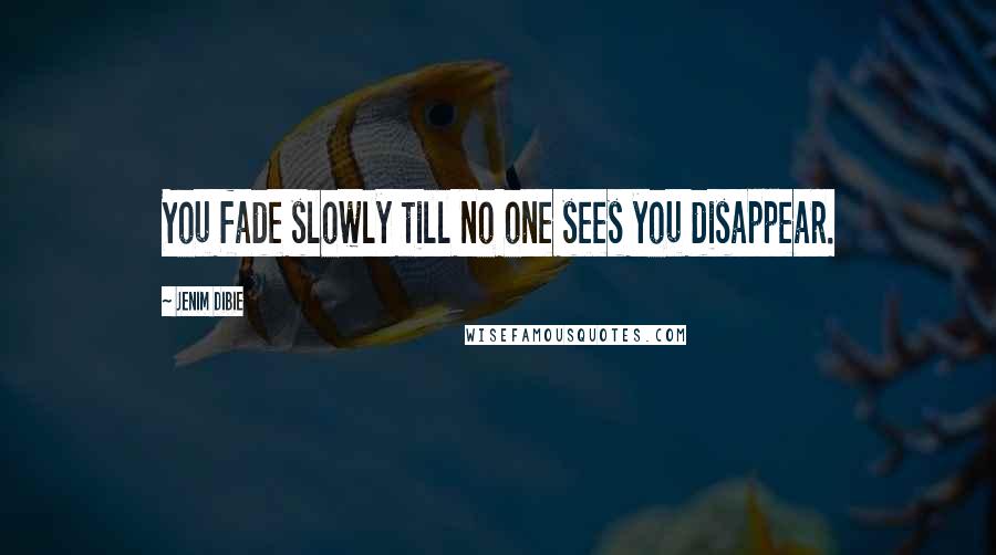 Jenim Dibie Quotes: You fade slowly till no one sees you disappear.