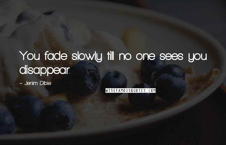 Jenim Dibie Quotes: You fade slowly till no one sees you disappear.