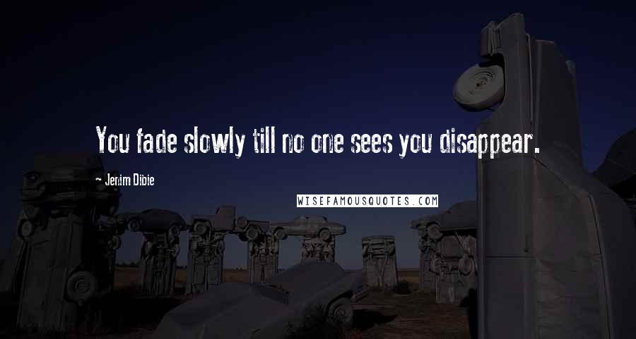 Jenim Dibie Quotes: You fade slowly till no one sees you disappear.