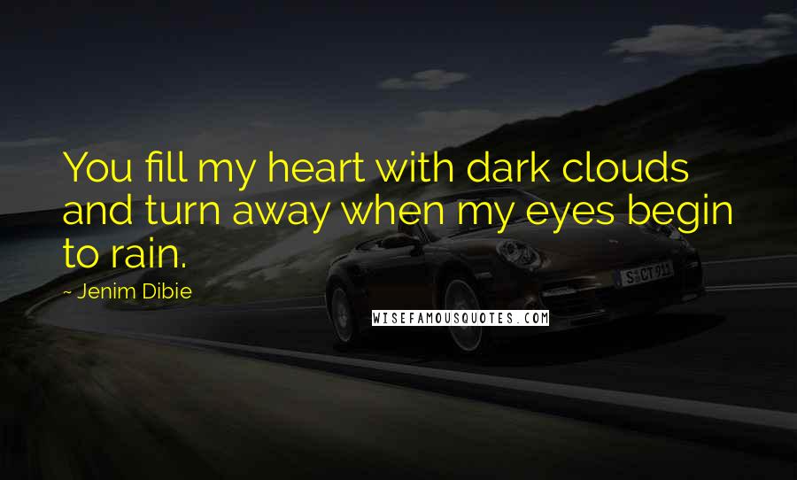 Jenim Dibie Quotes: You fill my heart with dark clouds and turn away when my eyes begin to rain.