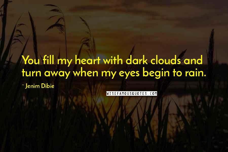 Jenim Dibie Quotes: You fill my heart with dark clouds and turn away when my eyes begin to rain.