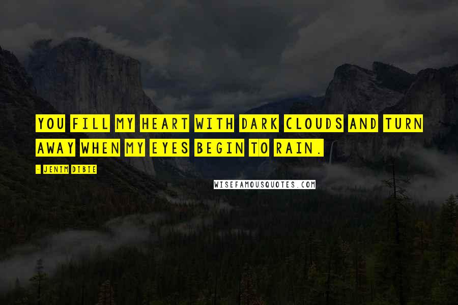 Jenim Dibie Quotes: You fill my heart with dark clouds and turn away when my eyes begin to rain.