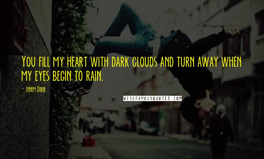 Jenim Dibie Quotes: You fill my heart with dark clouds and turn away when my eyes begin to rain.