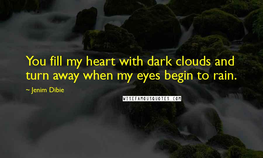 Jenim Dibie Quotes: You fill my heart with dark clouds and turn away when my eyes begin to rain.