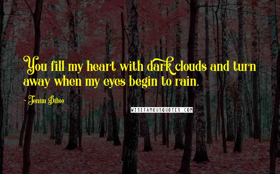 Jenim Dibie Quotes: You fill my heart with dark clouds and turn away when my eyes begin to rain.