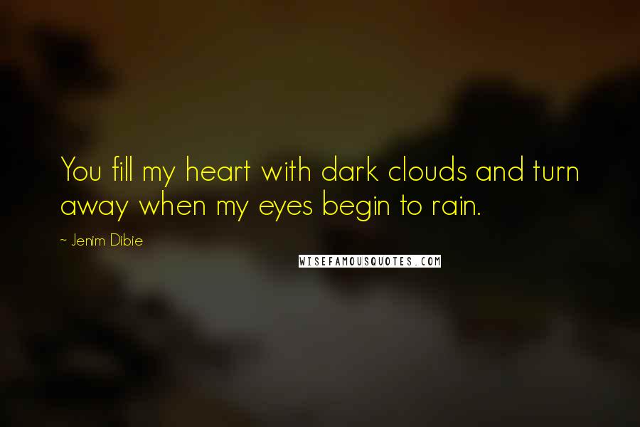 Jenim Dibie Quotes: You fill my heart with dark clouds and turn away when my eyes begin to rain.