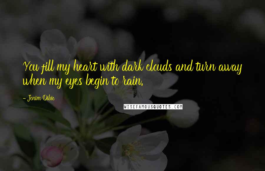 Jenim Dibie Quotes: You fill my heart with dark clouds and turn away when my eyes begin to rain.
