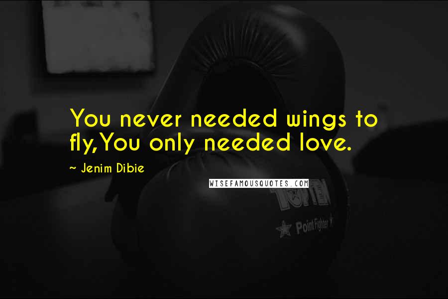 Jenim Dibie Quotes: You never needed wings to fly,You only needed love.