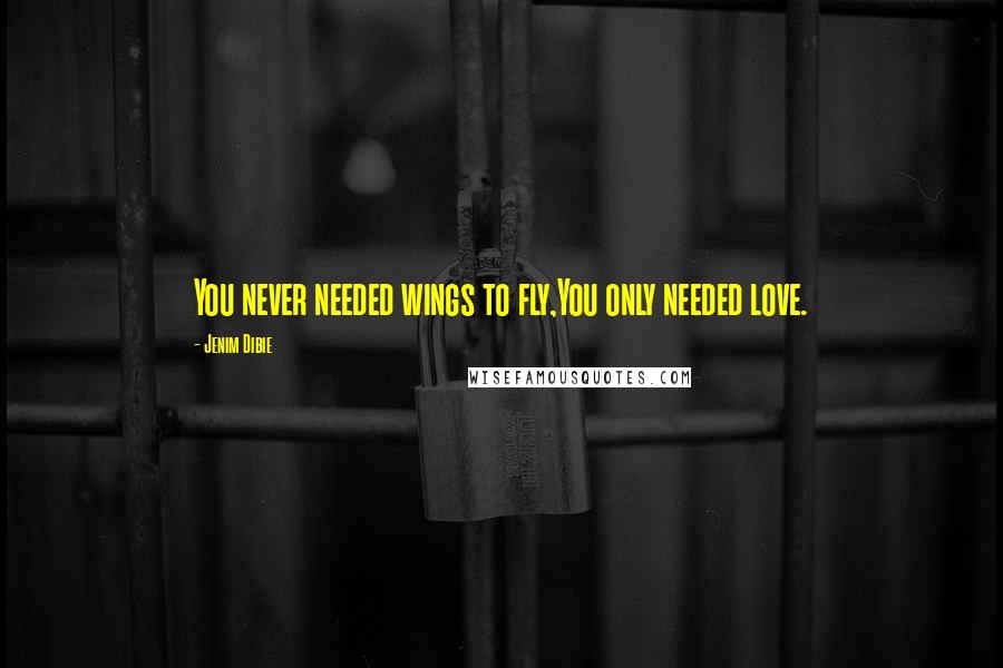 Jenim Dibie Quotes: You never needed wings to fly,You only needed love.