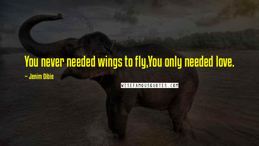 Jenim Dibie Quotes: You never needed wings to fly,You only needed love.