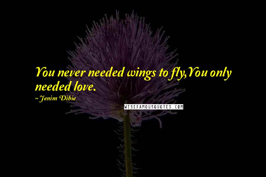 Jenim Dibie Quotes: You never needed wings to fly,You only needed love.