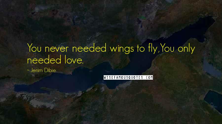 Jenim Dibie Quotes: You never needed wings to fly,You only needed love.